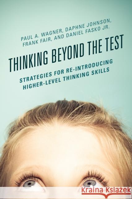 Thinking Beyond the Test: Strategies for Re-Introducing Higher-Level Thinking Skills Paul A. Wagner Daphne Johnson Frank Fair 9781475823202 Rowman & Littlefield Publishers