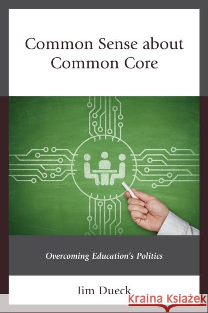 Common Sense about Common Core: Overcoming Education's Politics Jim Dueck 9781475823233 Rowman & Littlefield Publishers