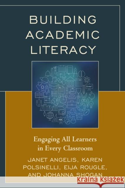 Building Academic Literacy: Engaging All Learners in Every Classroom Janet Angelis Karen Polsinelli Eija Rougle 9781475823264