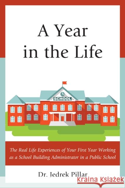 A Year in the Life: The Real Life Experiences of Your First Year Working as a School Building Administrator in a Public School Jedrek Pillar   9781475823332 Rowman & Littlefield Education