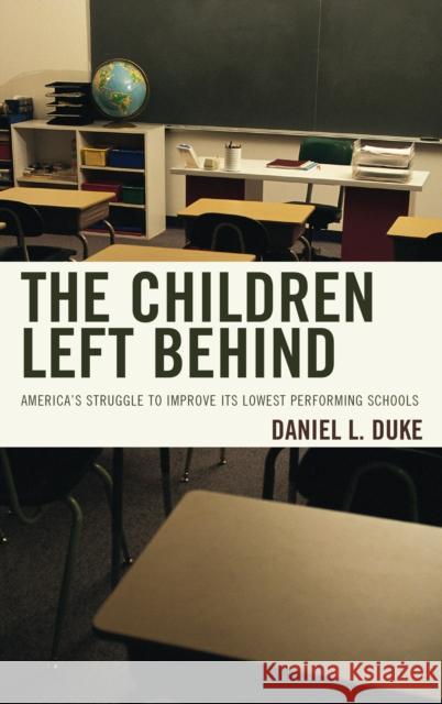 The Children Left Behind: America's Struggle to Improve Its Lowest Performing Schools Daniel L. Duke 9781475823592 Rowman & Littlefield Publishers