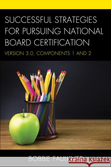 Successful Strategies for Pursuing National Board Certification: Version 3.0, Components 1 and 2 Bobbie Faulkner 9781475824827 Rowman & Littlefield Publishers