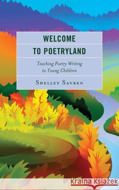 Welcome to Poetryland: Teaching Poetry Writing to Young Children Shelley Savren 9781475825220 Rowman & Littlefield Publishers