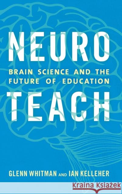 Neuroteach: Brain Science and the Future of Education Glenn Whitman Ian Kelleher 9781475825343 Rowman & Littlefield Publishers