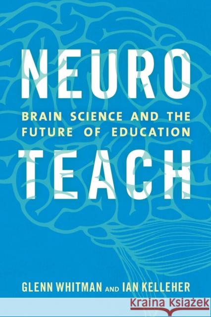 Neuroteach: Brain Science and the Future of Education Glenn Whitman Ian Kelleher 9781475825350 Rowman & Littlefield Publishers