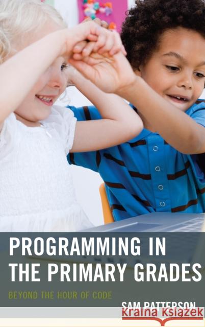 Programming in the Primary Grades: Beyond the Hour of Code Sam Patterson 9781475825435 Rowman & Littlefield Publishers