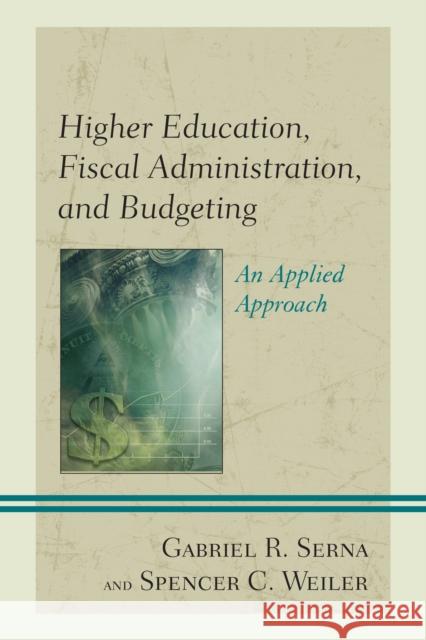 Higher Education, Fiscal Administration, and Budgeting: An Applied Approach Gabriel R. Serna Spencer C. Weiler 9781475825619 Rowman & Littlefield Publishers