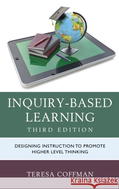 Inquiry-Based Learning: Designing Instruction to Promote Higher Level Thinking Teresa Coffman 9781475825671 Rowman & Littlefield Publishers