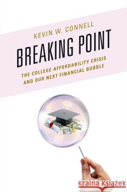 Breaking Point: The College Affordability Crisis and Our Next Financial Bubble Kevin W. Connell 9781475826029