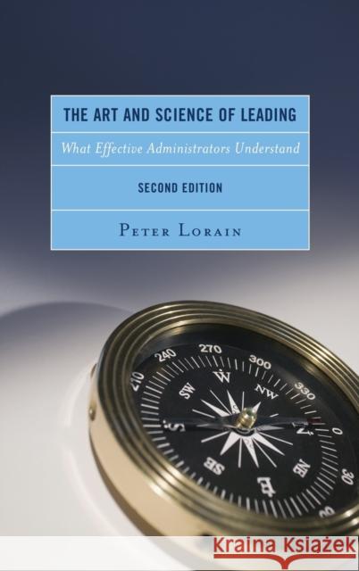 The Art and Science of Leading: What Effective Administrators Understand, 2nd Edition Lorain, Peter 9781475826173 Rowman & Littlefield Publishers