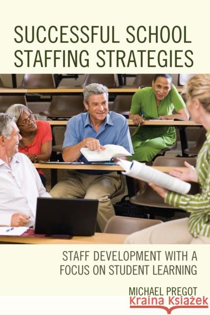 Successful School Staffing Strategies: Staff Development with a Focus on Student Learning Michael Pregot 9781475826395 Rowman & Littlefield Publishers