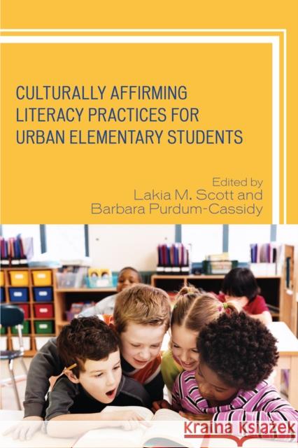 Culturally Affirming Literacy Practices for Urban Elementary Students Lakia M. Scott Barbara Purdum-Cassidy 9781475826418