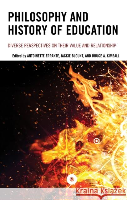 Philosophy and History of Education: Diverse Perspectives on Their Value and Relationship Antoinette Errante Jackie Blount Bruce A. Kimball 9781475827118