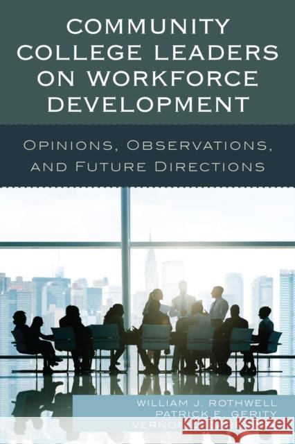 Community College Leaders on Workforce Development: Opinions, Observations, and Future Directions William J. Rothwell Patrick E. Gerity Vernon L. Carraway 9781475827415