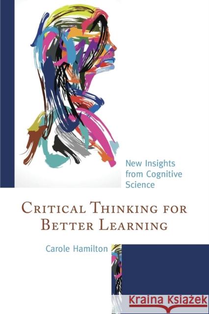 Critical Thinking for Better Learning: New Insights from Cognitive Science Carole Hamilton 9781475827798 Rowman & Littlefield Publishers