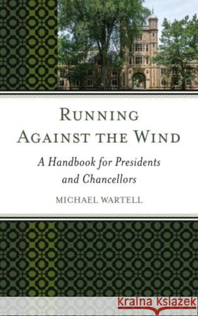 Running Against the Wind: A Handbook for Presidents and Chancellors Michael Wartell 9781475828276 Rowman & Littlefield Publishers