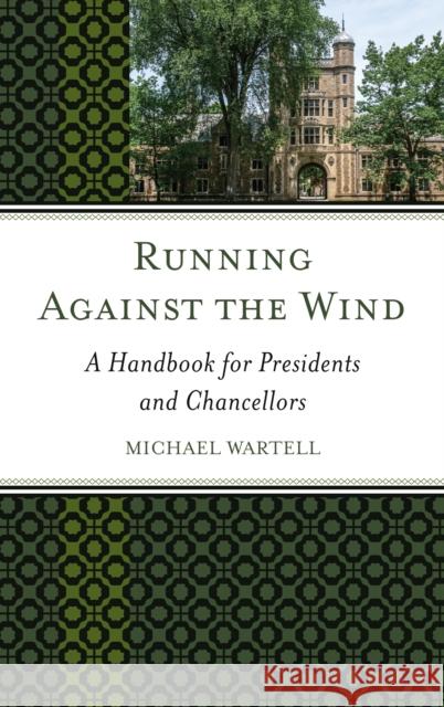 Running Against the Wind: A Handbook for Presidents and Chancellors Michael Wartell 9781475828283 Rowman & Littlefield Publishers