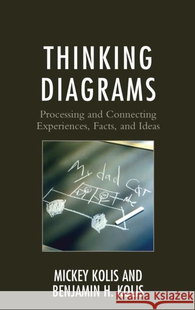 Thinking Diagrams: Processing and Connecting Experiences, Facts, and Ideas Mickey Kolis Benjamin H. Kolis 9781475828672