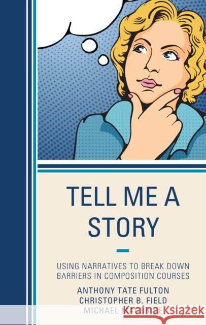 Tell Me a Story: Using Narratives to Break Down Barriers in Composition Courses Anthony Tat Christopher B. Field Michael MacBride 9781475828788