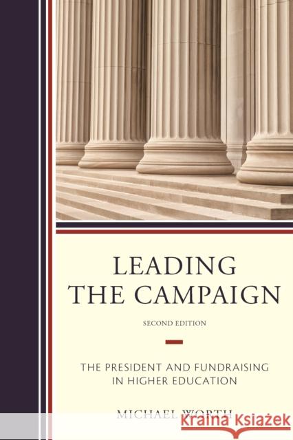 Leading the Campaign: The President and Fundraising in Higher Education Michael J. Worth 9781475828849 Rowman & Littlefield Publishers