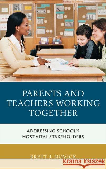 Parents and Teachers Working Together: Addressing School's Most Vital Stakeholders Brett Novick 9781475828870 Rowman & Littlefield Publishers