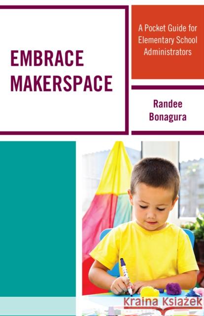 Embrace Makerspace: A Pocket Guide for Elementary School Administrators Randee Bonagura 9781475828900 Rowman & Littlefield Publishers