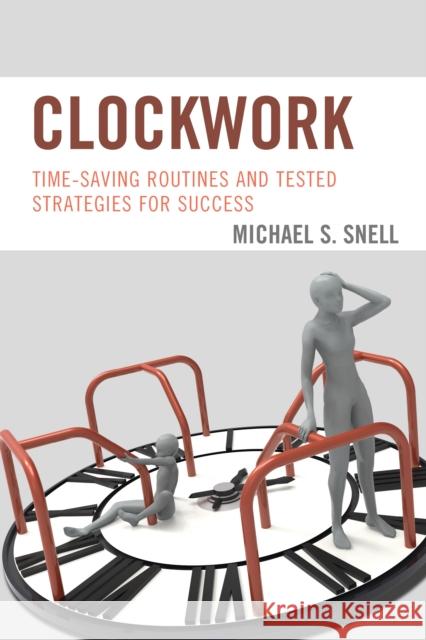 Clockwork: Time-Saving Routines and Tested Strategies for Success Michael S. Snell 9781475829389