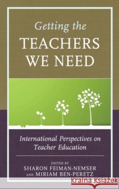Getting the Teachers We Need: International Perspectives on Teacher Education Sharon Feiman-Nemser Miriam Ben-Peretz 9781475829624
