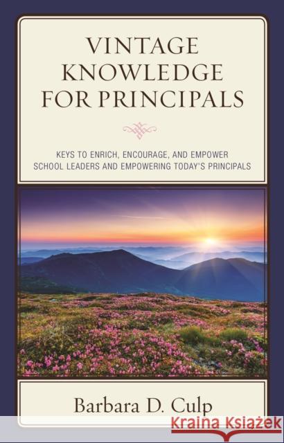 Vintage Knowledge for Principals: Keys to Enrich, Encourage, and Empower School Leaders and Empowering Today's Principals Barbara D. Culp 9781475830545 Rowman & Littlefield Publishers