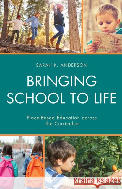 Bringing School to Life: Place-Based Education Across the Curriculum Sarah K. Anderson 9781475830606 Rowman & Littlefield Publishers