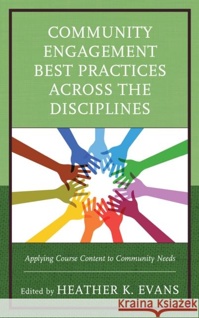 Community Engagement Best Practices Across the Disciplines: Applying Course Content to Community Needs Heather K. Evans 9781475830729 Rowman & Littlefield Publishers