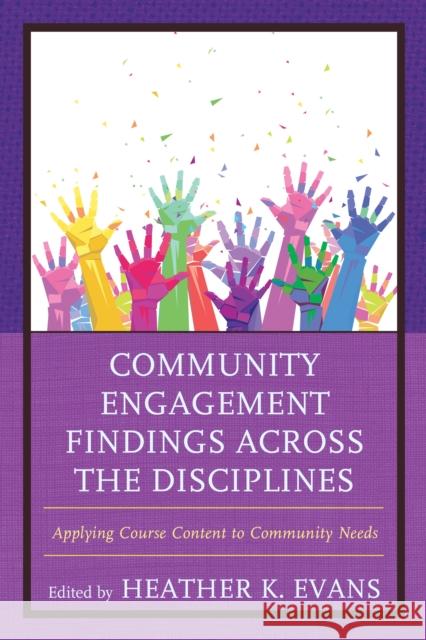 Community Engagement Findings Across the Disciplines: Applying Course Content to Community Needs Heather K. Evans 9781475830811 Rowman & Littlefield Publishers