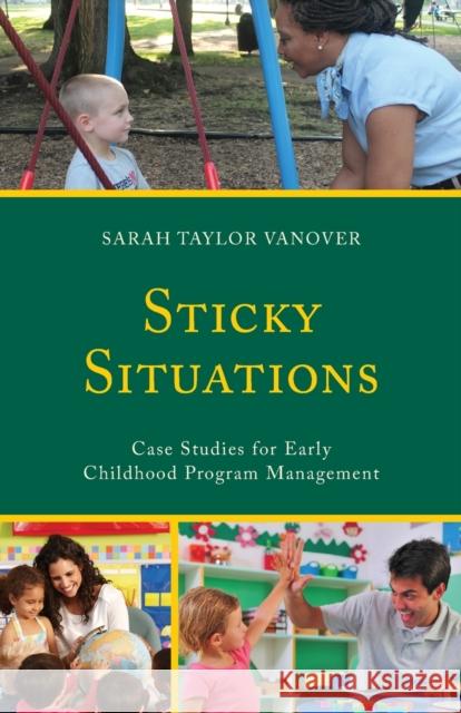 Sticky Situations: Case Studies for Early Childhood Program Management Sarah Vanover 9781475830842 Rowman & Littlefield Publishers