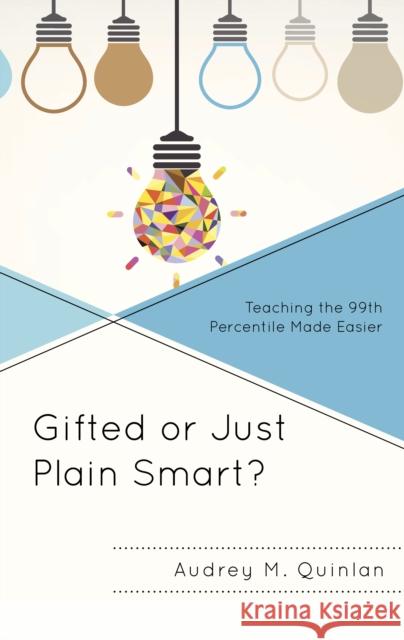 Gifted or Just Plain Smart?: Teaching the 99th Percentile Made Easier Audrey M. Quinlan 9781475831146 Rowman & Littlefield Publishers