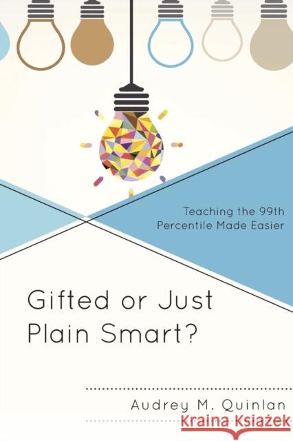 Gifted or Just Plain Smart?: Teaching the 99th Percentile Made Easier Audrey M. Quinlan 9781475831160 Rowman & Littlefield Publishers