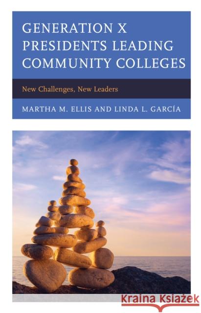 Generation X Presidents Leading Community Colleges: New Challenges, New Leaders Martha M. Ellis Linda Garcia 9781475831528