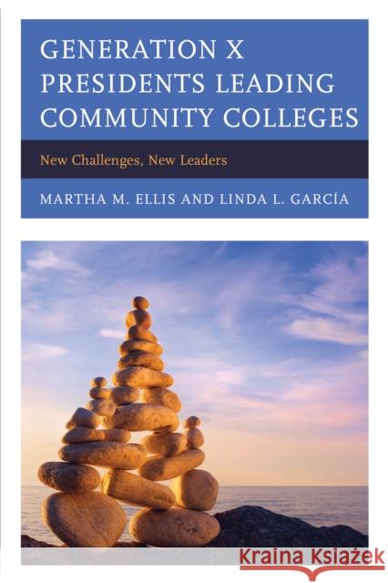 Generation X Presidents Leading Community Colleges: New Challenges, New Leaders Martha M. Ellis Linda Garcia 9781475831535
