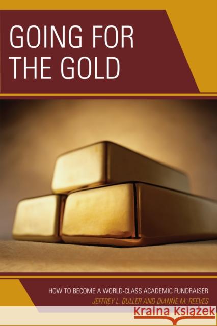 Going for the Gold: How to Become a World-Class Academic Fundraiser Jeffrey L. Buller 9781475831559 Rowman & Littlefield Publishers
