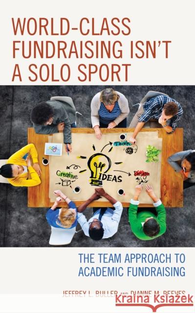 World-Class Fundraising Isn't a Solo Sport: The Team Approach to Academic Fundraising Jeffrey L. Buller 9781475831580 Rowman & Littlefield Publishers