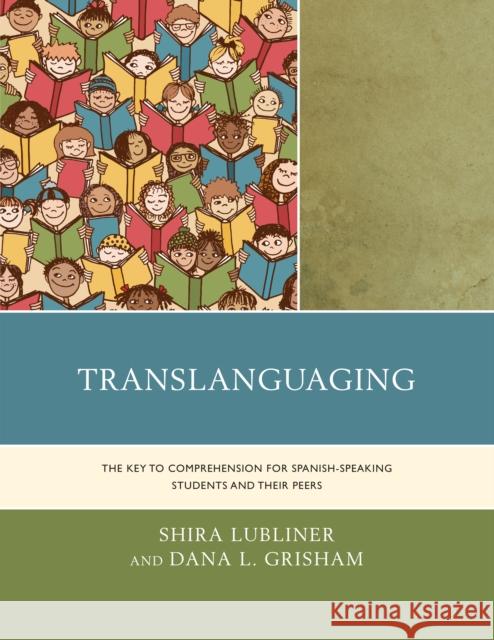 Translanguaging: The Key to Comprehension for Spanish-Speaking Students and Their Peers Shira Lubliner Dana L. Grisham 9781475831610 Rowman & Littlefield Publishers