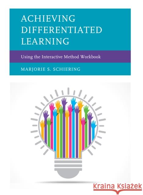 Achieving Differentiated Learning: Using the Interactive Method Workbook Marjorie S. Schiering 9781475831733