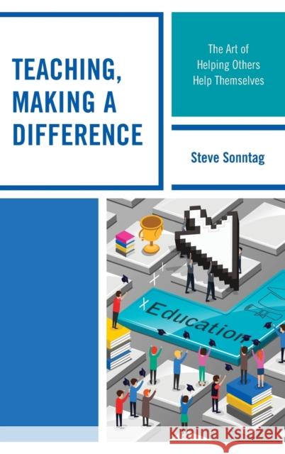 Teaching, Making a Difference: The Art of Helping Others Help Themselves Steve Sonntag 9781475831764 Rowman & Littlefield Publishers