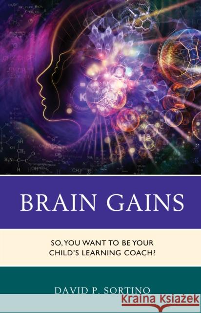 Brain Gains: So, You Want to Be Your Child's Learning Coach? David P. Sortino 9781475831863 Rowman & Littlefield Publishers