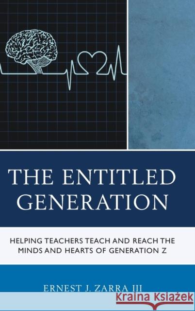 The Entitled Generation: Helping Teachers Teach and Reach the Minds and Hearts of Generation Z III Phd, Ernest Zarra 9781475831917 Rowman & Littlefield Publishers