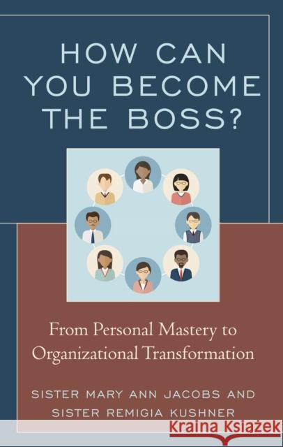 How Can You Become the Boss?: From Personal Mastery to Organizational Transformation Sister Mary Jacobs Remigia Kushner 9781475832310 Rowman & Littlefield Publishers