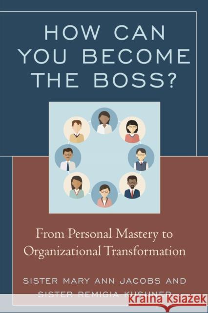How Can You Become the Boss?: From Personal Mastery to Organizational Transformation Sister Mary Jacobs Remigia Kushner 9781475832327