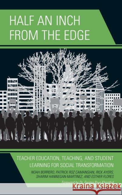 Half an Inch from the Edge: Teacher Education, Teaching, and Student Learning for Social Transformation Noah Borrero Patrick Roz Camangian Richard Ayers 9781475832525