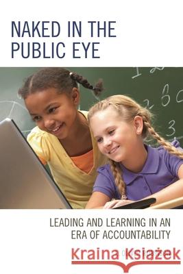 Naked in the Public Eye: Leading and Learning in an Era of Accountability L. Oliver Robinson 9781475832631