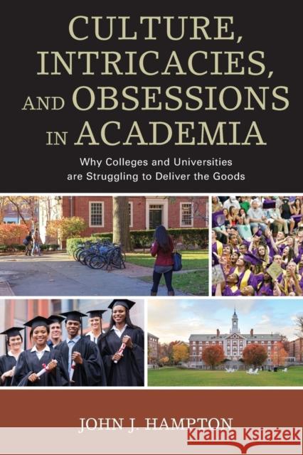 Culture, Intricacies, and Obsessions in Academia: Why Colleges and Universities Are Struggling to Deliver the Goods John J. Hampton 9781475832716 Rowman & Littlefield Publishers