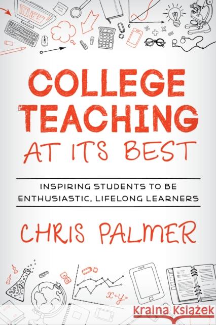 College Teaching at Its Best: Inspiring Students to Be Enthusiastic, Lifelong Learners Palmer, Chris 9781475832792 Rowman & Littlefield Publishers